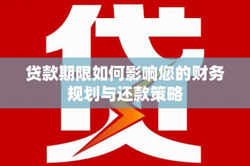 高邮贷款期限如何影响您的财务规划与还款策略