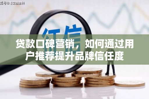 高邮贷款口碑营销，如何通过用户推荐提升品牌信任度