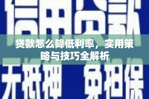 高邮贷款怎么降低利率，实用策略与技巧全解析