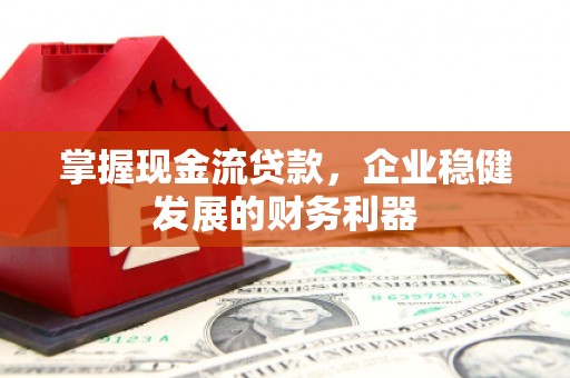 高邮掌握现金流贷款，企业稳健发展的财务利器