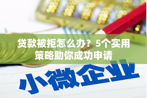 高邮贷款被拒怎么办？5个实用策略助你成功申请
