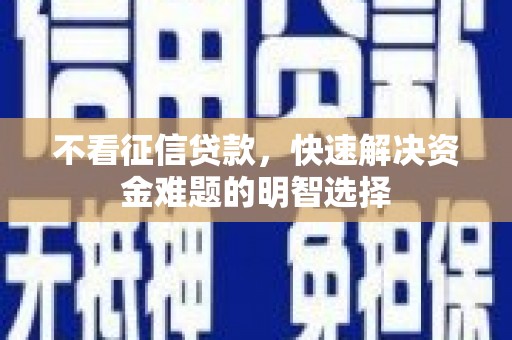 高邮不看征信贷款，快速解决资金难题的明智选择
