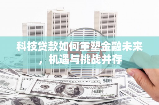 高邮科技贷款如何重塑金融未来，机遇与挑战并存