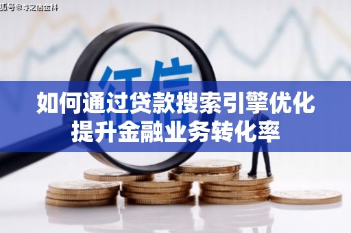 高邮如何通过贷款搜索引擎优化提升金融业务转化率