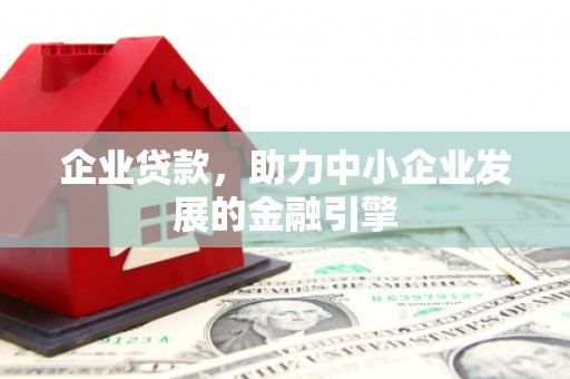 高邮企业贷款，助力中小企业发展的金融引擎