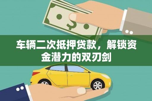 高邮车辆二次抵押贷款，解锁资金潜力的双刃剑