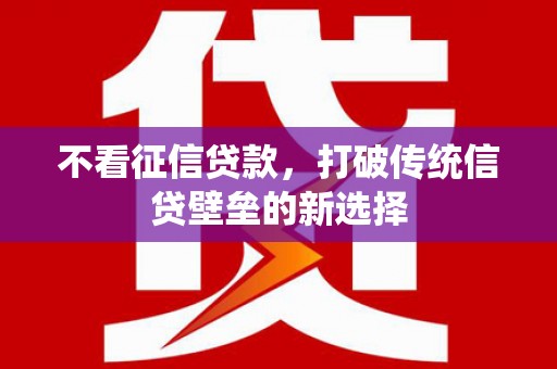 高邮不看征信贷款，打破传统信贷壁垒的新选择