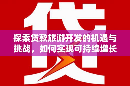 高邮探索贷款旅游开发的机遇与挑战，如何实现可持续增长