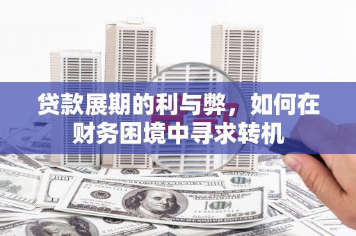 高邮贷款展期的利与弊，如何在财务困境中寻求转机