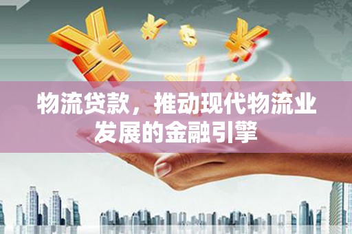 高邮物流贷款，推动现代物流业发展的金融引擎