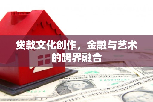 高邮贷款文化创作，金融与艺术的跨界融合