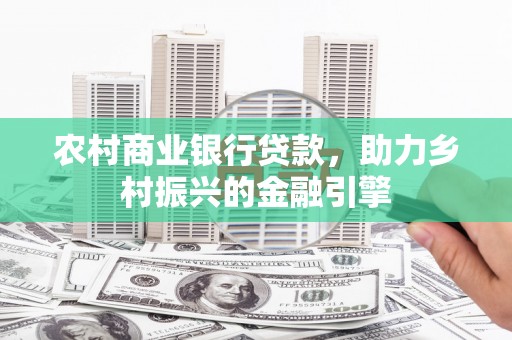 高邮农村商业银行贷款，助力乡村振兴的金融引擎