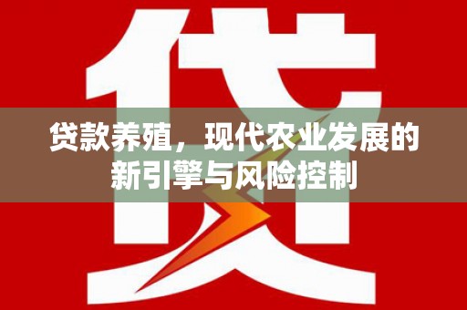 高邮贷款养殖，现代农业发展的新引擎与风险控制