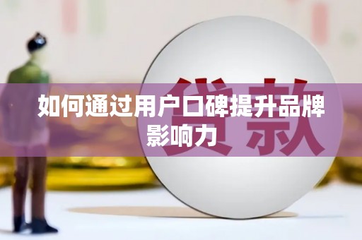 高邮如何通过用户口碑提升品牌影响力