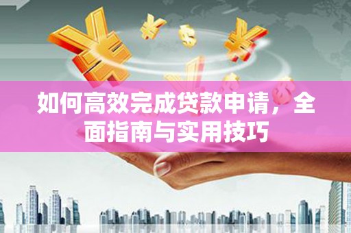 高邮如何高效完成贷款申请，全面指南与实用技巧