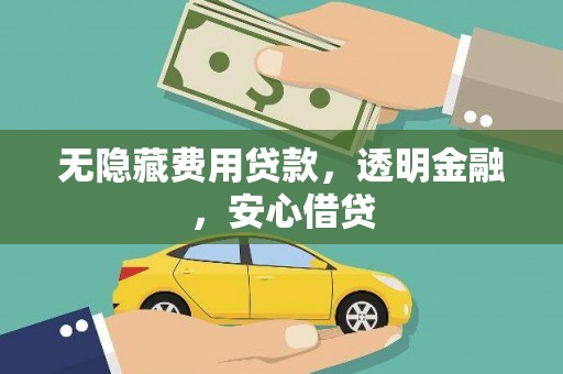 高邮无隐藏费用贷款，透明金融，安心借贷