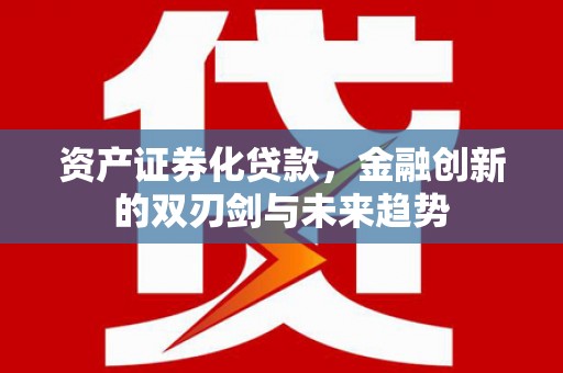 高邮资产证券化贷款，金融创新的双刃剑与未来趋势