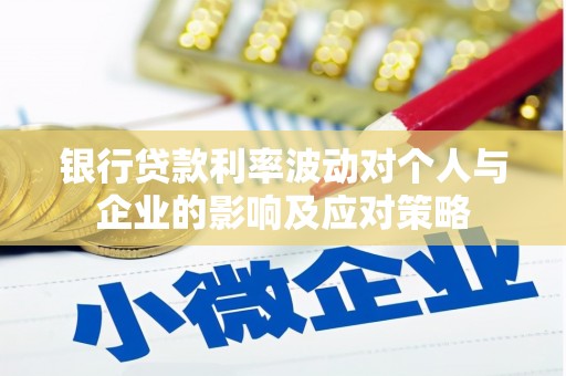 高邮银行贷款利率波动对个人与企业的影响及应对策略