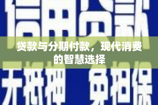 高邮贷款与分期付款，现代消费的智慧选择