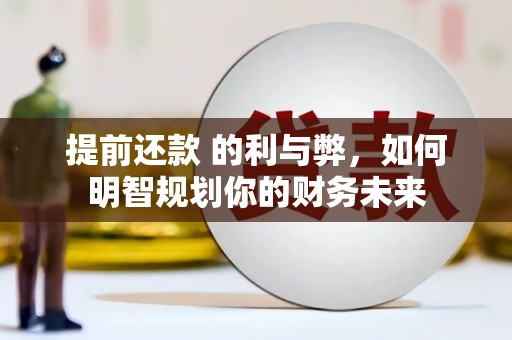 高邮提前还款 的利与弊，如何明智规划你的财务未来