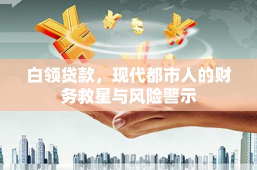 高邮白领贷款，现代都市人的财务救星与风险警示