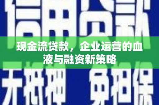 高邮现金流贷款，企业运营的血液与融资新策略