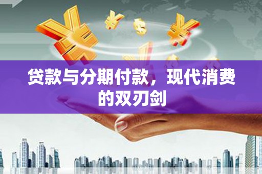 高邮贷款与分期付款，现代消费的双刃剑
