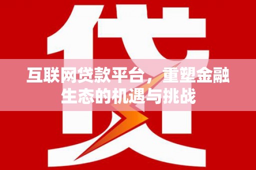高邮互联网贷款平台，重塑金融生态的机遇与挑战
