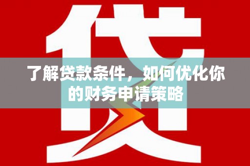 高邮了解贷款条件，如何优化你的财务申请策略