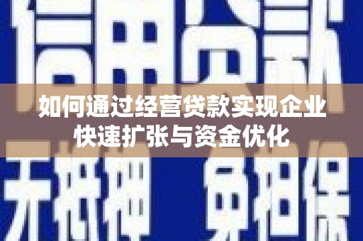高邮如何通过经营贷款实现企业快速扩张与资金优化