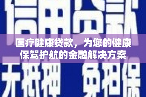 高邮医疗健康贷款，为您的健康保驾护航的金融解决方案