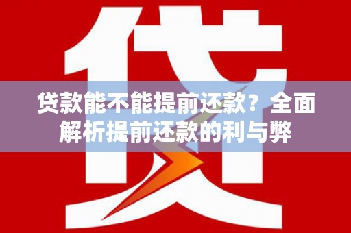 高邮贷款能不能提前还款？全面解析提前还款的利与弊