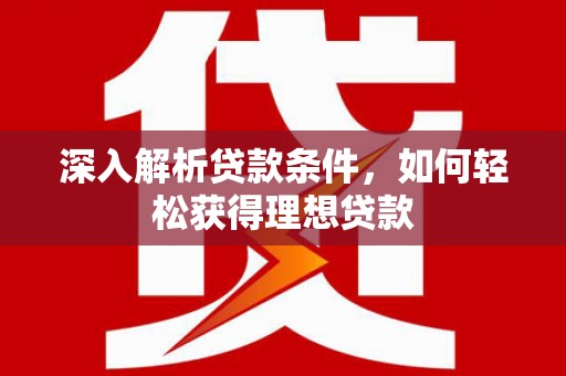 高邮深入解析贷款条件，如何轻松获得理想贷款