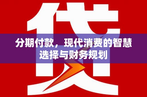 高邮分期付款，现代消费的智慧选择与财务规划