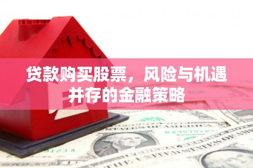 高邮贷款购买股票，风险与机遇并存的金融策略