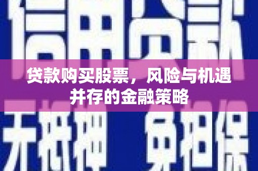 高邮贷款购买股票，风险与机遇并存的金融策略