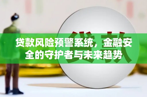 高邮贷款风险预警系统，金融安全的守护者与未来趋势