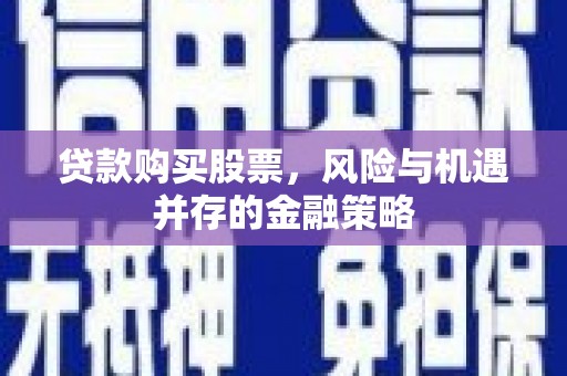 高邮贷款购买股票，风险与机遇并存的金融策略