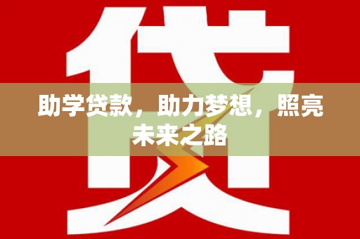 高邮助学贷款，助力梦想，照亮未来之路