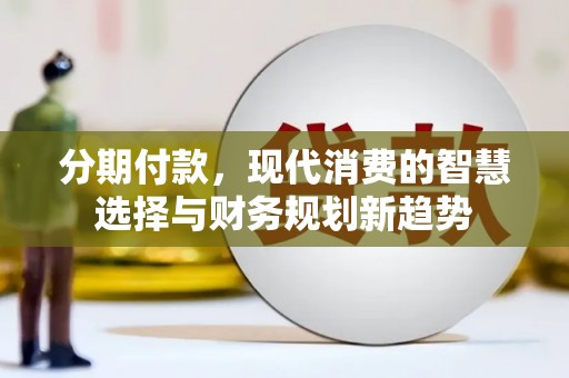 高邮分期付款，现代消费的智慧选择与财务规划新趋势