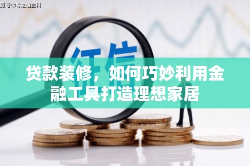 高邮贷款装修，如何巧妙利用金融工具打造理想家居