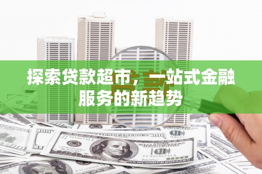 高邮探索贷款超市，一站式金融服务的新趋势