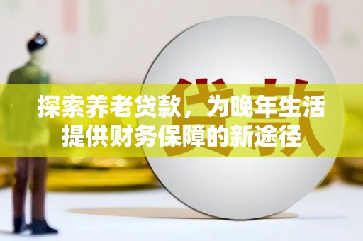 高邮探索养老贷款，为晚年生活提供财务保障的新途径