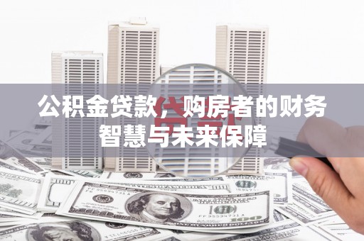 高邮公积金贷款，购房者的财务智慧与未来保障