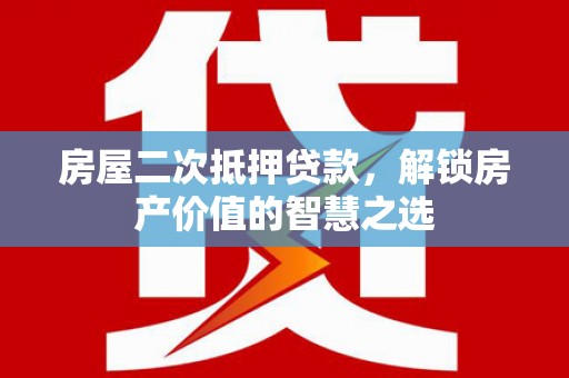 高邮房屋二次抵押贷款，解锁房产价值的智慧之选