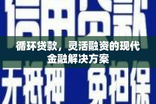 高邮循环贷款，灵活融资的现代金融解决方案