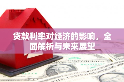 高邮贷款利率对经济的影响，全面解析与未来展望
