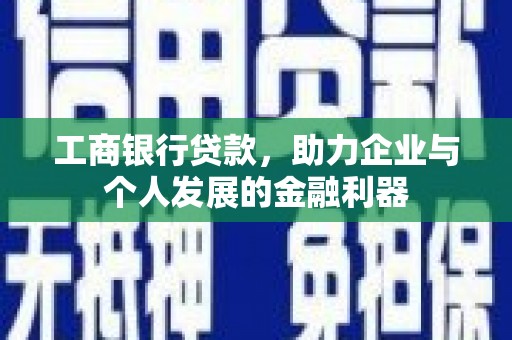 高邮工商银行贷款，助力企业与个人发展的金融利器