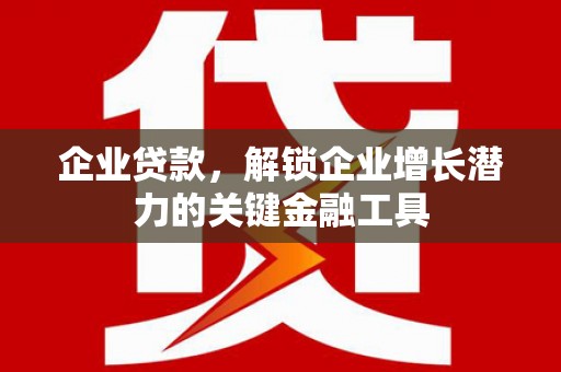 高邮企业贷款，解锁企业增长潜力的关键金融工具