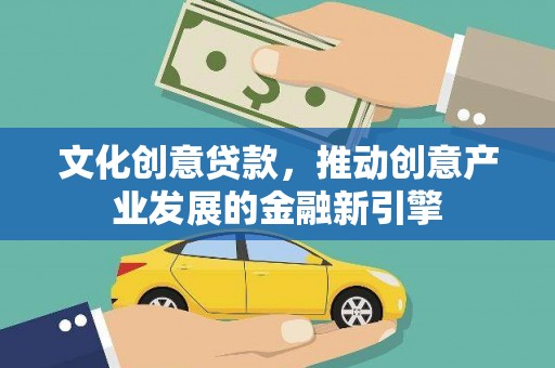 高邮文化创意贷款，推动创意产业发展的金融新引擎
